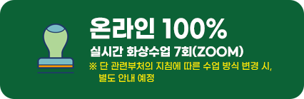 온라인 100% 실시간 화상수업 7회(ZOOM) ※ 단 관련부처의 지침에 따른 수업 방식 변경 시, 
        별도 안내 예정 